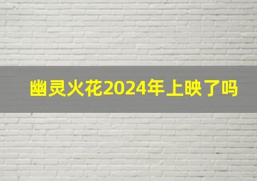 幽灵火花2024年上映了吗