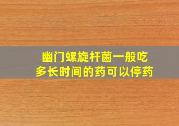 幽门螺旋杆菌一般吃多长时间的药可以停药