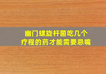 幽门螺旋杆菌吃几个疗程的药才能需要忌嘴