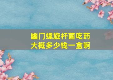 幽门螺旋杆菌吃药大概多少钱一盒啊