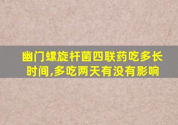 幽门螺旋杆菌四联药吃多长时间,多吃两天有没有影响