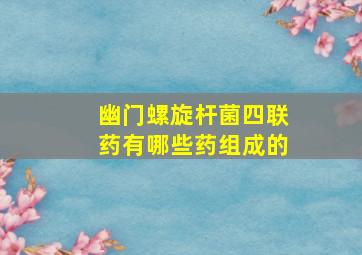 幽门螺旋杆菌四联药有哪些药组成的