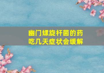 幽门螺旋杆菌的药吃几天症状会缓解