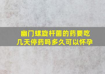 幽门螺旋杆菌的药要吃几天停药吗多久可以怀孕