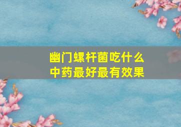 幽门螺杆菌吃什么中药最好最有效果