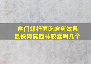 幽门螺杆菌吃啥药效果最快阿莫西林胶囊喝几个