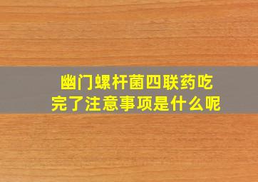 幽门螺杆菌四联药吃完了注意事项是什么呢