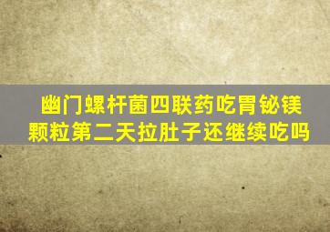 幽门螺杆菌四联药吃胃铋镁颗粒第二天拉肚子还继续吃吗