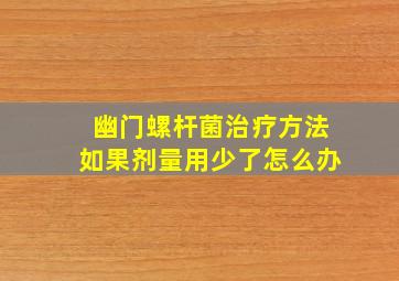 幽门螺杆菌治疗方法如果剂量用少了怎么办