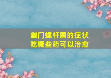 幽门螺杆菌的症状吃哪些药可以治愈