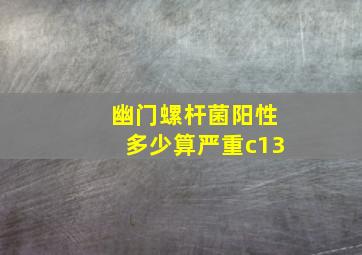 幽门螺杆菌阳性多少算严重c13