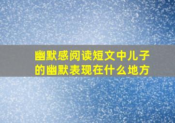 幽默感阅读短文中儿子的幽默表现在什么地方