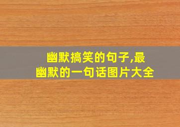 幽默搞笑的句子,最幽默的一句话图片大全