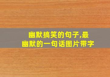 幽默搞笑的句子,最幽默的一句话图片带字