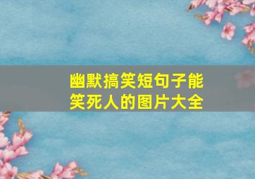 幽默搞笑短句子能笑死人的图片大全