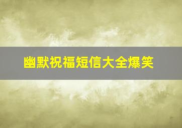 幽默祝福短信大全爆笑