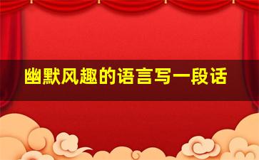 幽默风趣的语言写一段话