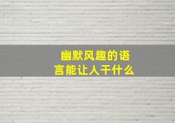 幽默风趣的语言能让人干什么