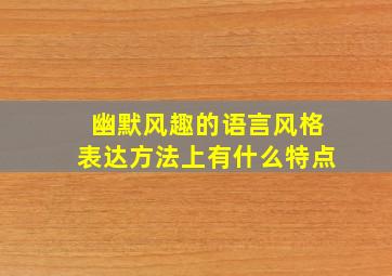 幽默风趣的语言风格表达方法上有什么特点