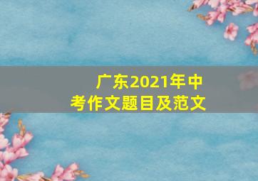 广东2021年中考作文题目及范文