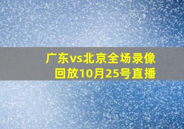 广东vs北京全场录像回放10月25号直播