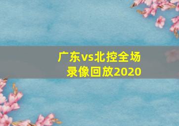 广东vs北控全场录像回放2020