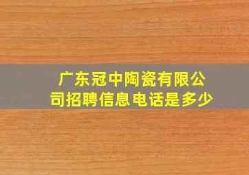 广东冠中陶瓷有限公司招聘信息电话是多少