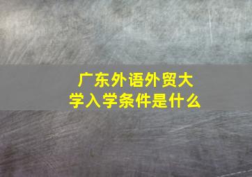 广东外语外贸大学入学条件是什么