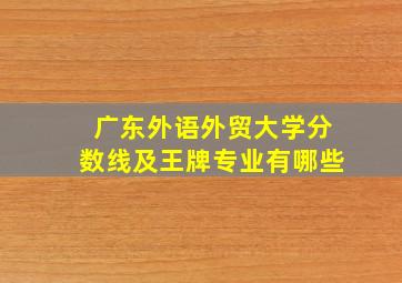 广东外语外贸大学分数线及王牌专业有哪些