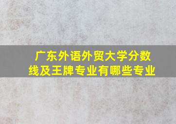 广东外语外贸大学分数线及王牌专业有哪些专业