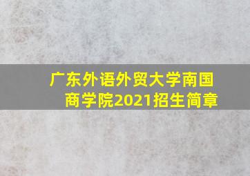 广东外语外贸大学南国商学院2021招生简章