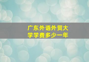 广东外语外贸大学学费多少一年