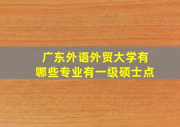 广东外语外贸大学有哪些专业有一级硕士点