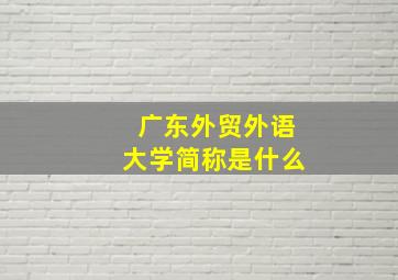 广东外贸外语大学简称是什么