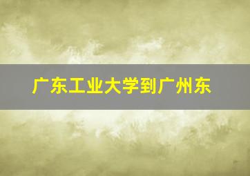 广东工业大学到广州东