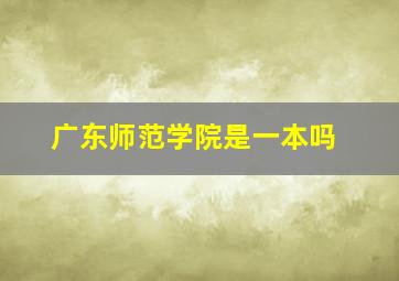 广东师范学院是一本吗