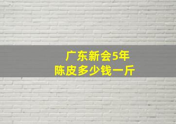 广东新会5年陈皮多少钱一斤