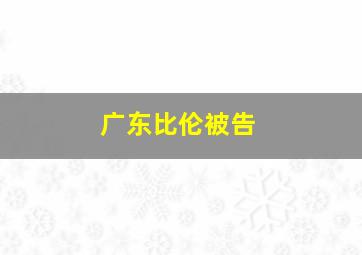 广东比伦被告