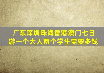 广东深圳珠海香港澳门七日游一个大人两个学生需要多钱