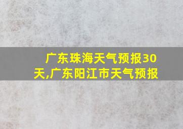 广东珠海天气预报30天,广东阳江市天气预报