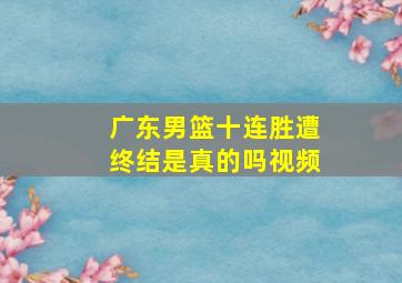 广东男篮十连胜遭终结是真的吗视频