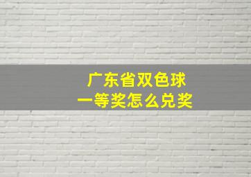 广东省双色球一等奖怎么兑奖