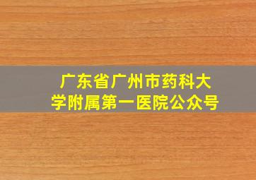 广东省广州市药科大学附属第一医院公众号