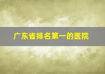 广东省排名第一的医院