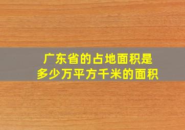 广东省的占地面积是多少万平方千米的面积