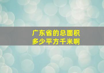 广东省的总面积多少平方千米啊