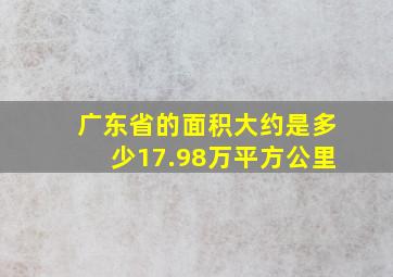 广东省的面积大约是多少17.98万平方公里