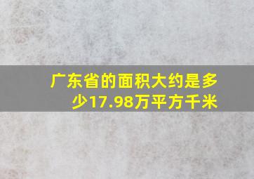 广东省的面积大约是多少17.98万平方千米