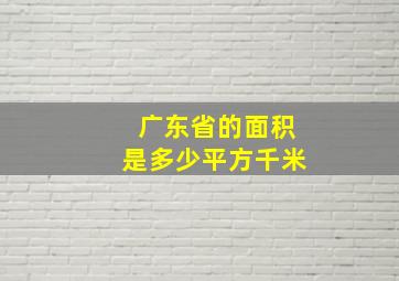 广东省的面积是多少平方千米