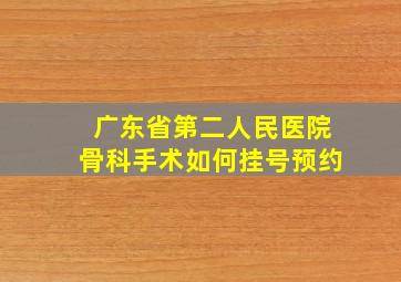 广东省第二人民医院骨科手术如何挂号预约